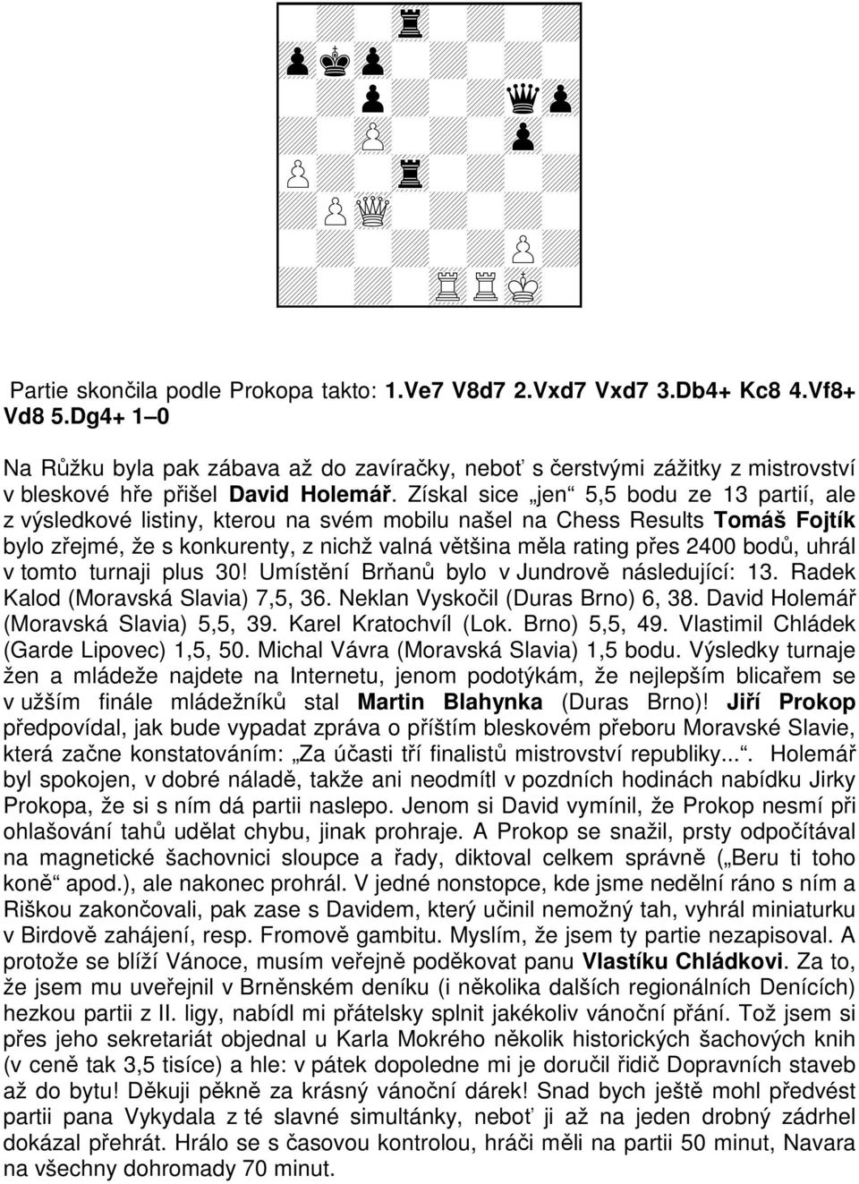 Získal sice jen 5,5 bodu ze 13 partií, ale z výsledkové listiny, kterou na svém mobilu našel na Chess Results Tomáš Fojtík bylo zřejmé, že s konkurenty, z nichž valná většina měla rating přes 2400