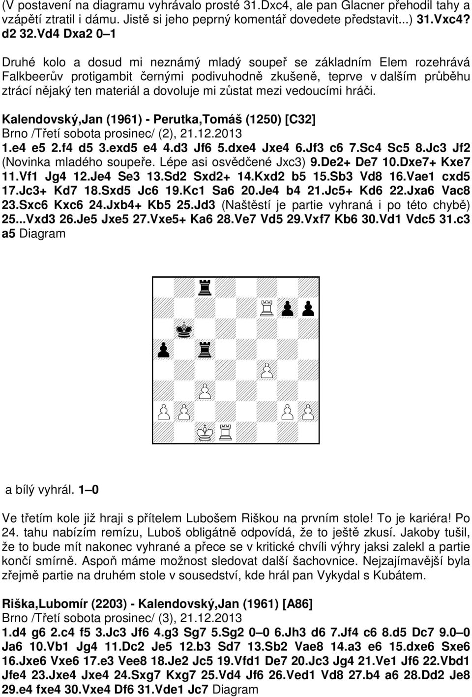mi zůstat mezi vedoucími hráči. Kalendovský,Jan (1961) - Perutka,Tomáš (1250) [C32] Brno /Třetí sobota prosinec/ (2), 21.12.2013 1.e4 e5 2.f4 d5 3.exd5 e4 4.d3 Jf6 5.dxe4 Jxe4 6.Jf3 c6 7.Sc4 Sc5 8.
