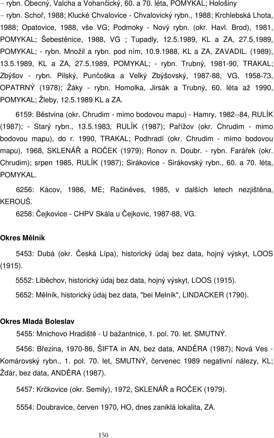 Množil a rybn. pod ním, 10.9.1988, KL a ZA, ZAVADIL. (1989), 13.5.1989, KL a ZA, 27.5.1989, POMYKAL; - rybn. Trubný, 1981-90, TRAKAL; Zbýšov - rybn.