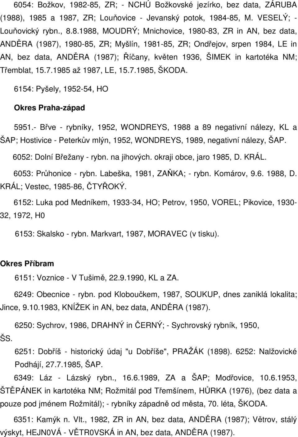 data, ANDĚRA (1987), 1980-85, ZR; Myšlín, 1981-85, ZR; Ondřejov, srpen 1984, LE in AN, bez data, ANDĚRA (1987); Říčany, květen 1936, ŠIMEK in kartotéka NM; Třemblat, 15.7.1985 až 1987, LE, 15.7.1985, ŠKODA.