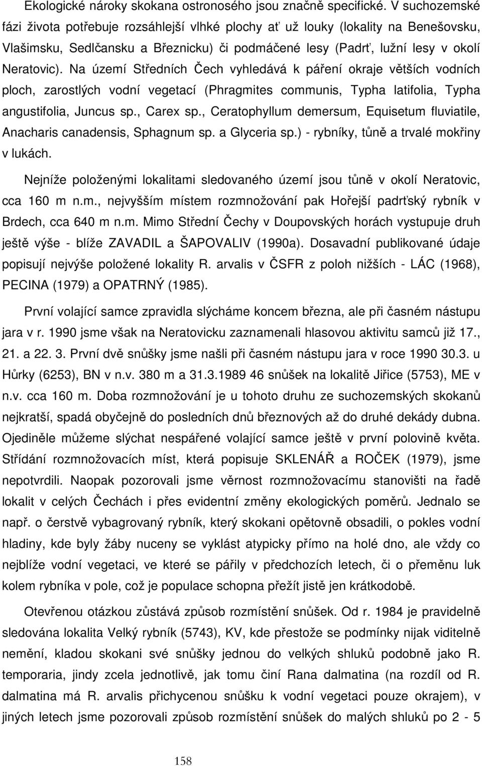 Na území Středních Čech vyhledává k páření okraje větších vodních ploch, zarostlých vodní vegetací (Phragmites communis, Typha latifolia, Typha angustifolia, Juncus sp., Carex sp.