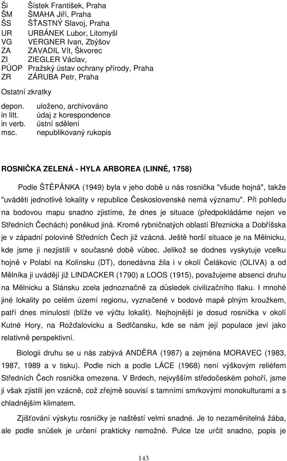 uloženo, archivováno údaj z korespondence ústní sdělení nepublikovaný rukopis ROSNIČKA ZELENÁ - HYLA ARBOREA (LINNÉ, 1758) Podle ŠTĚPÁNKA (1949) byla v jeho době u nás rosnička "všude hojná", takže