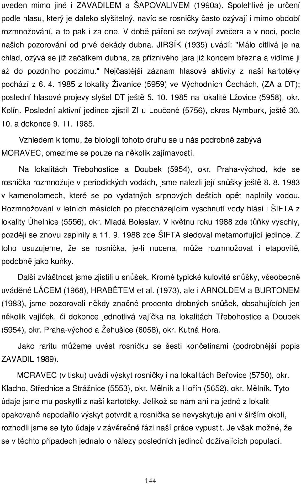 JIRSÍK (1935) uvádí: "Málo citlivá je na chlad, ozývá se již začátkem dubna, za příznivého jara již koncem března a vidíme ji až do pozdního podzimu.