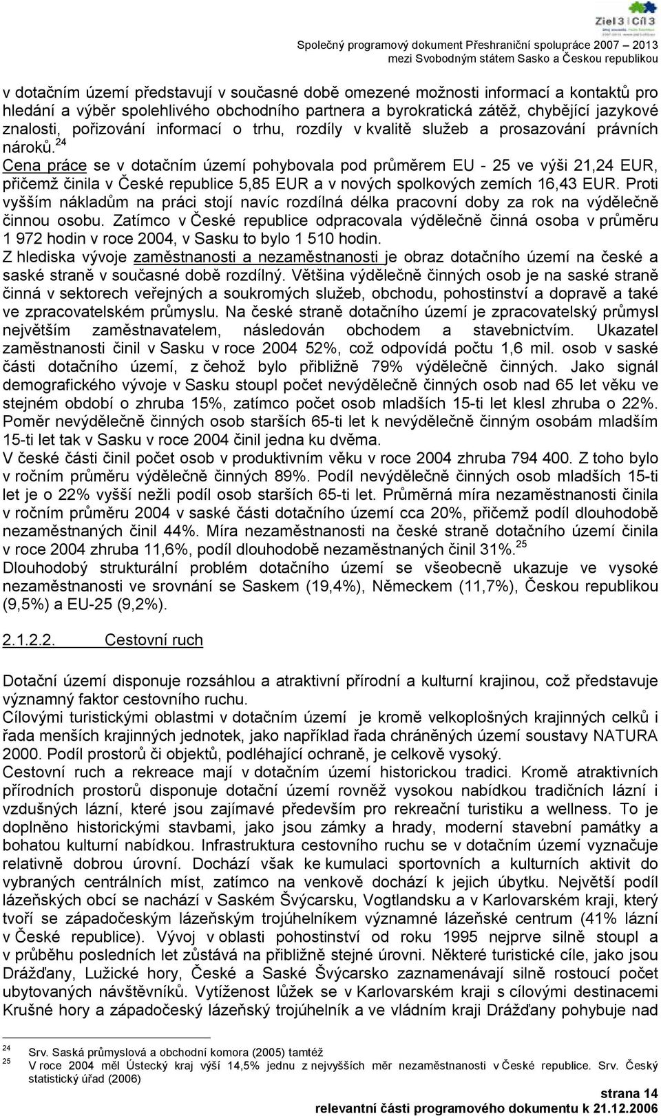 24 Cena práce se v dotačním území pohybovala pod průměrem EU - 25 ve výši 21,24 EUR, přičemž činila v České republice 5,85 EUR a v nových spolkových zemích 16,43 EUR.