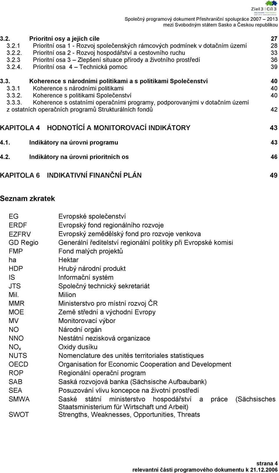 3.3. Koherence s ostatními operačními programy, podporovanými v dotačním území z ostatních operačních programů Strukturálních fondů 42 KAPITOLA 4 HODNOTÍCÍ A MONITOROVACÍ INDIKÁTORY 43 4.1.