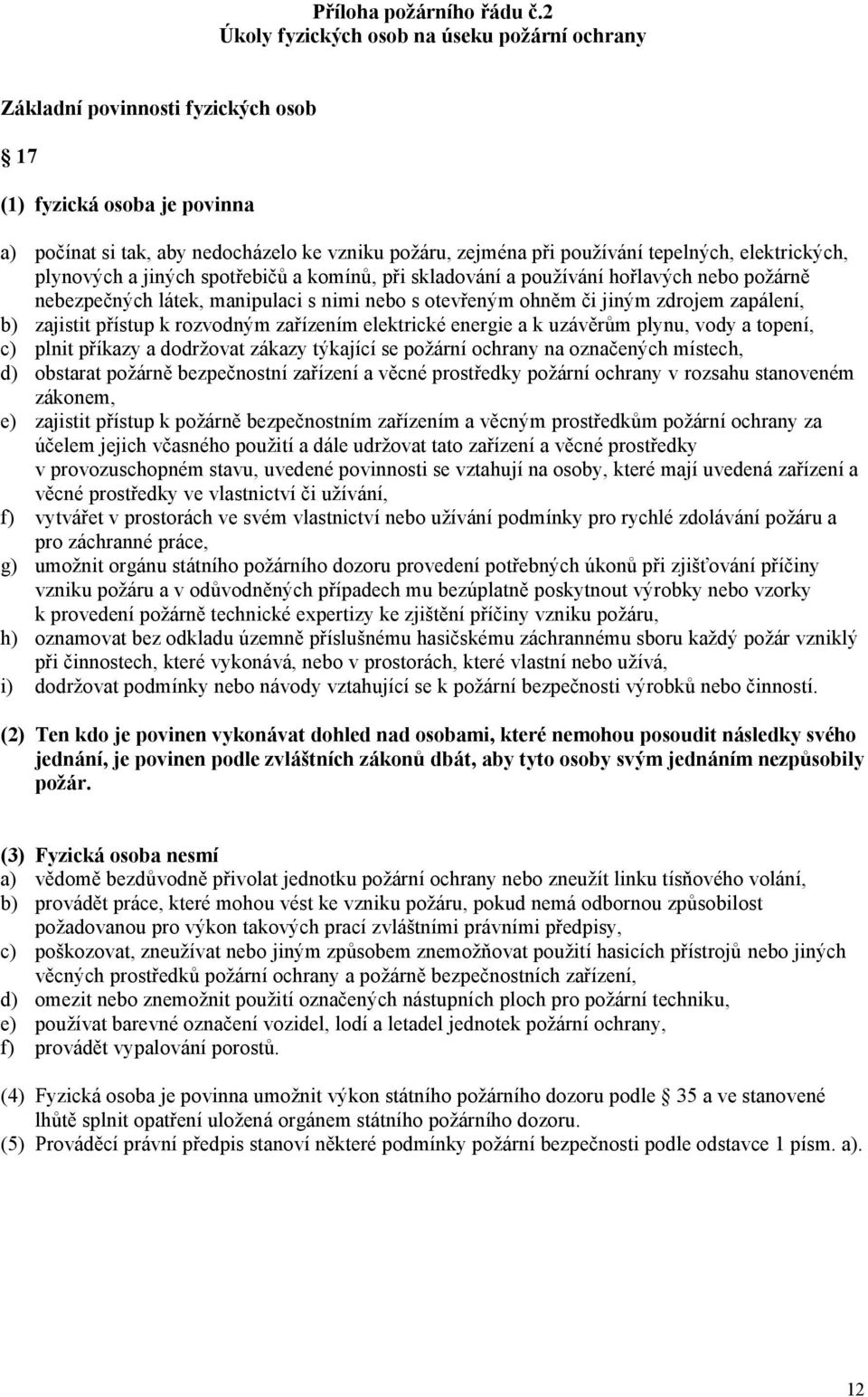 tepelných, elektrických, plynových a jiných spotřebičů a komínů, při skladování a používání hořlavých nebo požárně nebezpečných látek, manipulaci s nimi nebo s otevřeným ohněm či jiným zdrojem