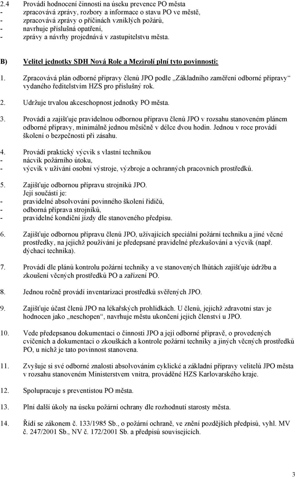 Zpracovává plán odborné přípravy členů JPO podle Základního zaměření odborné přípravy vydaného ředitelstvím HZS pro příslušný rok. 2. Udržuje trvalou akceschopnost jednotky PO města. 3.