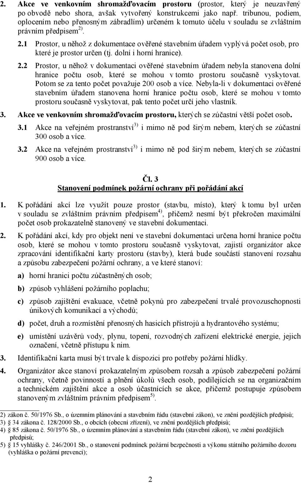 . 2.1 Prostor, u něhož z dokumentace ověřené stavebním úřadem vyplývá počet osob, pro které je prostor určen (tj. dolní i horní hranice). 2.2 Prostor, u něhož v dokumentaci ověřené stavebním úřadem nebyla stanovena dolní hranice počtu osob, které se mohou v tomto prostoru současně vyskytovat.