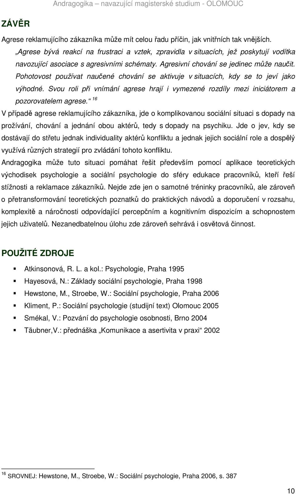 Pohotovost používat naučené chování se aktivuje v situacích, kdy se to jeví jako výhodné. Svou roli při vnímání agrese hrají i vymezené rozdíly mezi iniciátorem a pozorovatelem agrese.