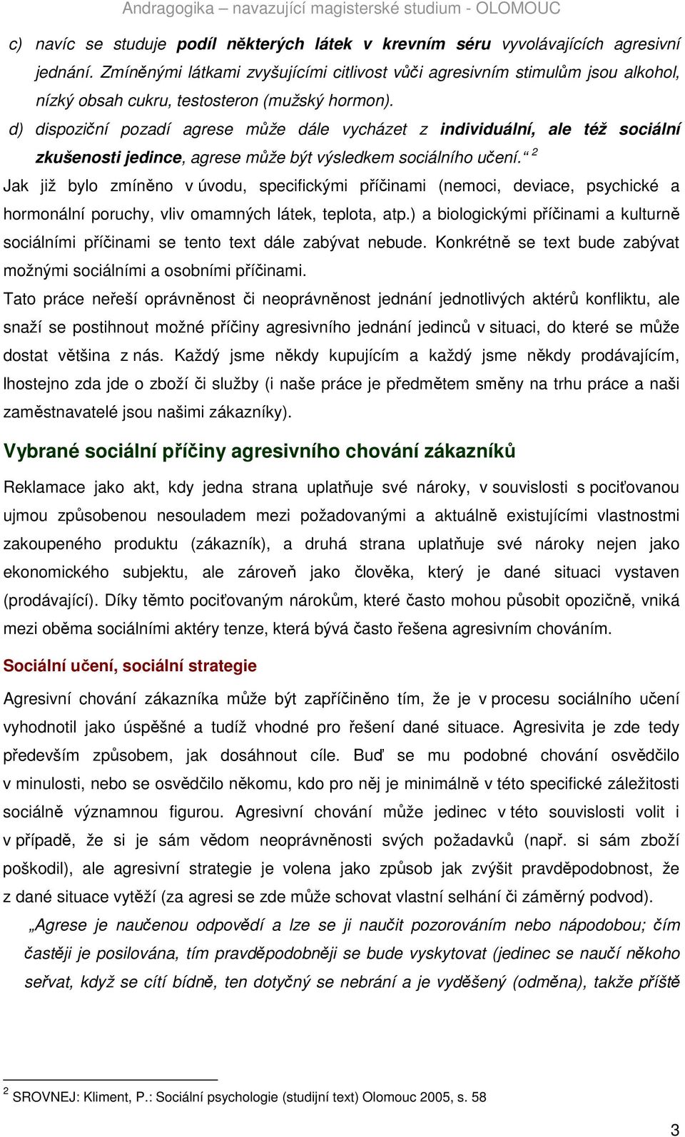 d) dispoziční pozadí agrese může dále vycházet z individuální, ale též sociální zkušenosti jedince, agrese může být výsledkem sociálního učení.