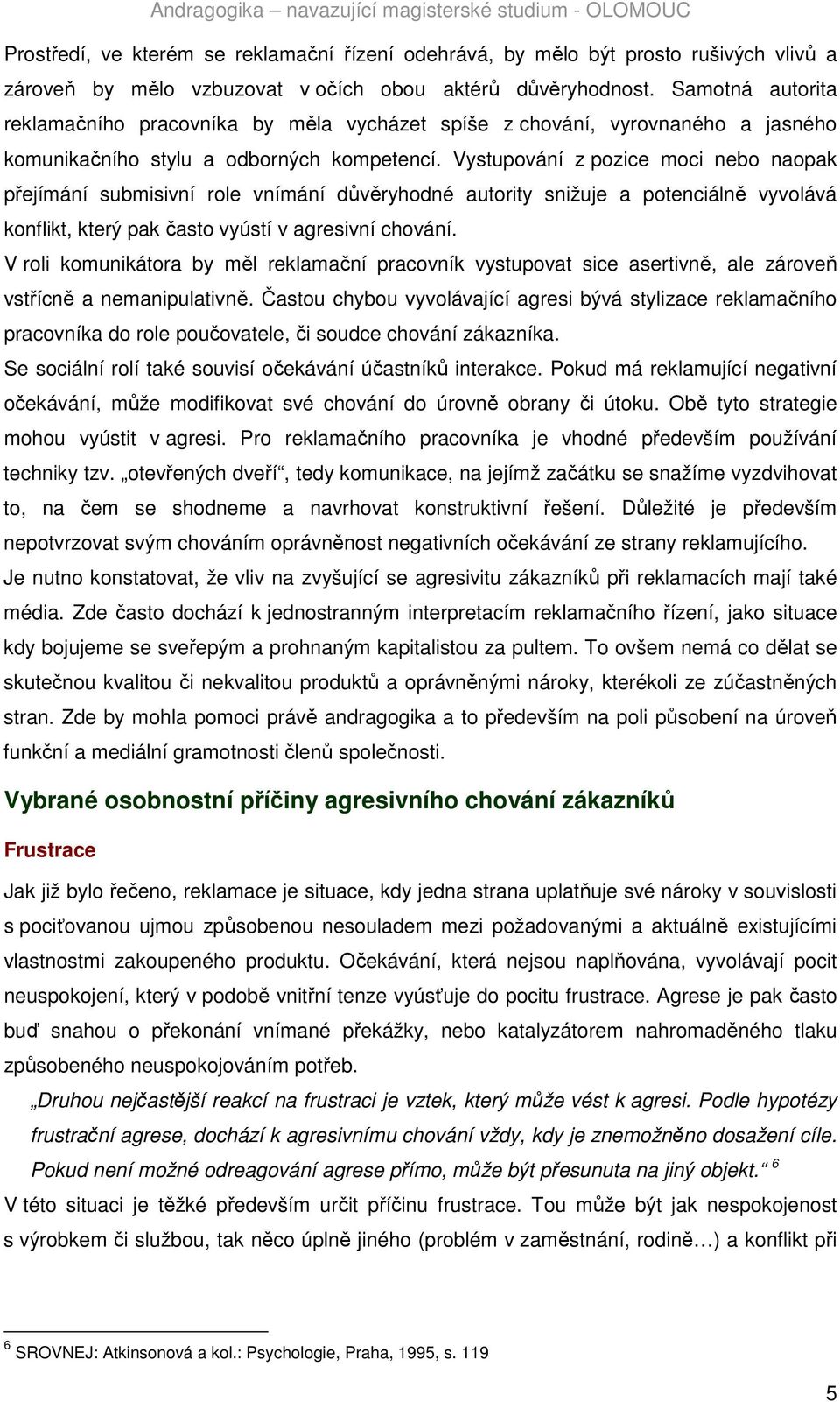 Vystupování z pozice moci nebo naopak přejímání submisivní role vnímání důvěryhodné autority snižuje a potenciálně vyvolává konflikt, který pak často vyústí v agresivní chování.