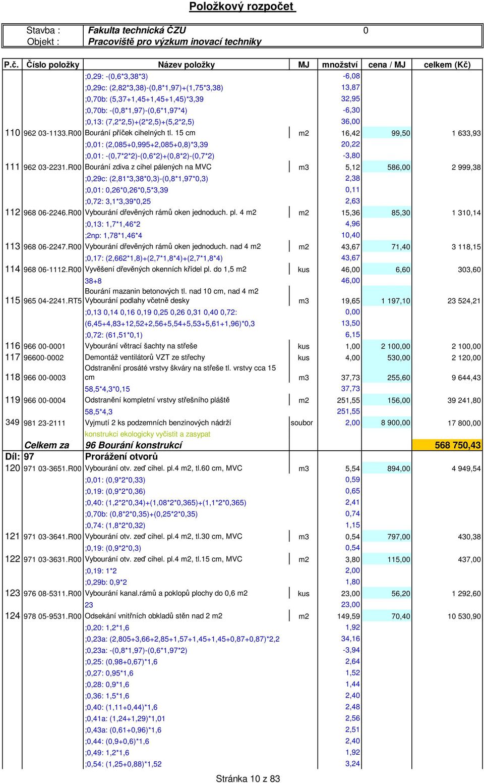 Číslo položky Název položky MJ množství cena / MJ celkem (Kč) ;0,29: -(0,6*3,38*3) -6,08 ;0,29c: (2,82*3,38)-(0,8*,97)+(,75*3,38) ;0,70b: (5,37+,45+,45+,45)*3,39 ;0,70b: -(0,8*,97)-(0,6*,97*4) ;0,3: