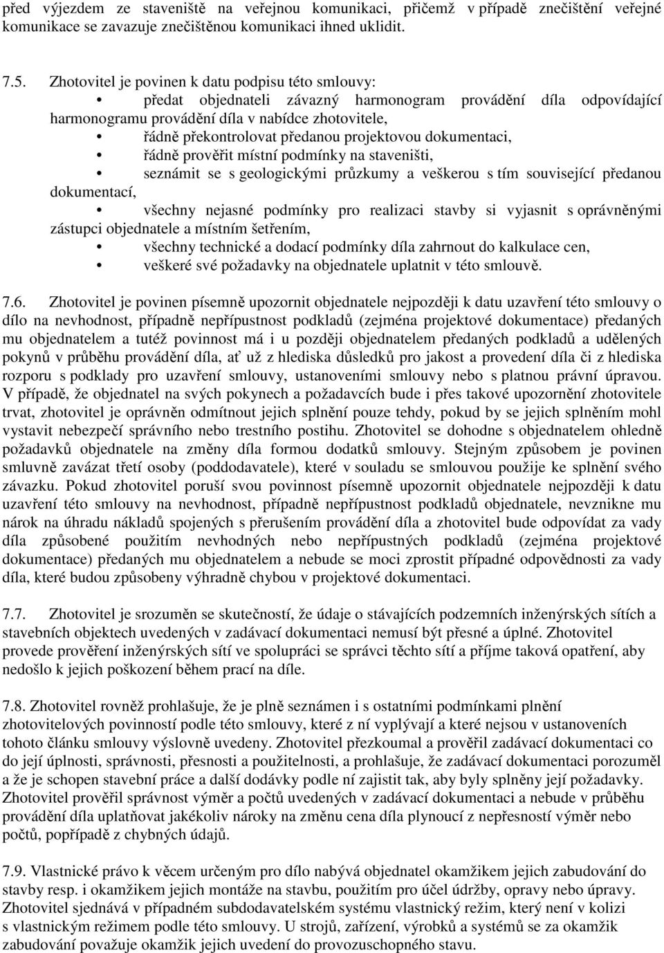 projektovou dokumentaci, řádně prověřit místní podmínky na staveništi, seznámit se s geologickými průzkumy a veškerou s tím související předanou dokumentací, všechny nejasné podmínky pro realizaci