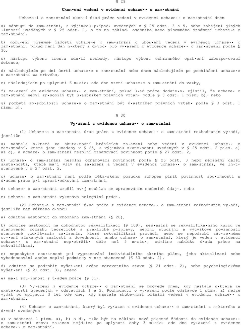 1, a to na základ osobního nebo písemného oznámení uchaze e o zam stnání, b) doru ení písemné žádosti uchaze e o zam stnání o ukon ení vedení v evidenci uchaze o zam stnání, pokud není dán n který z