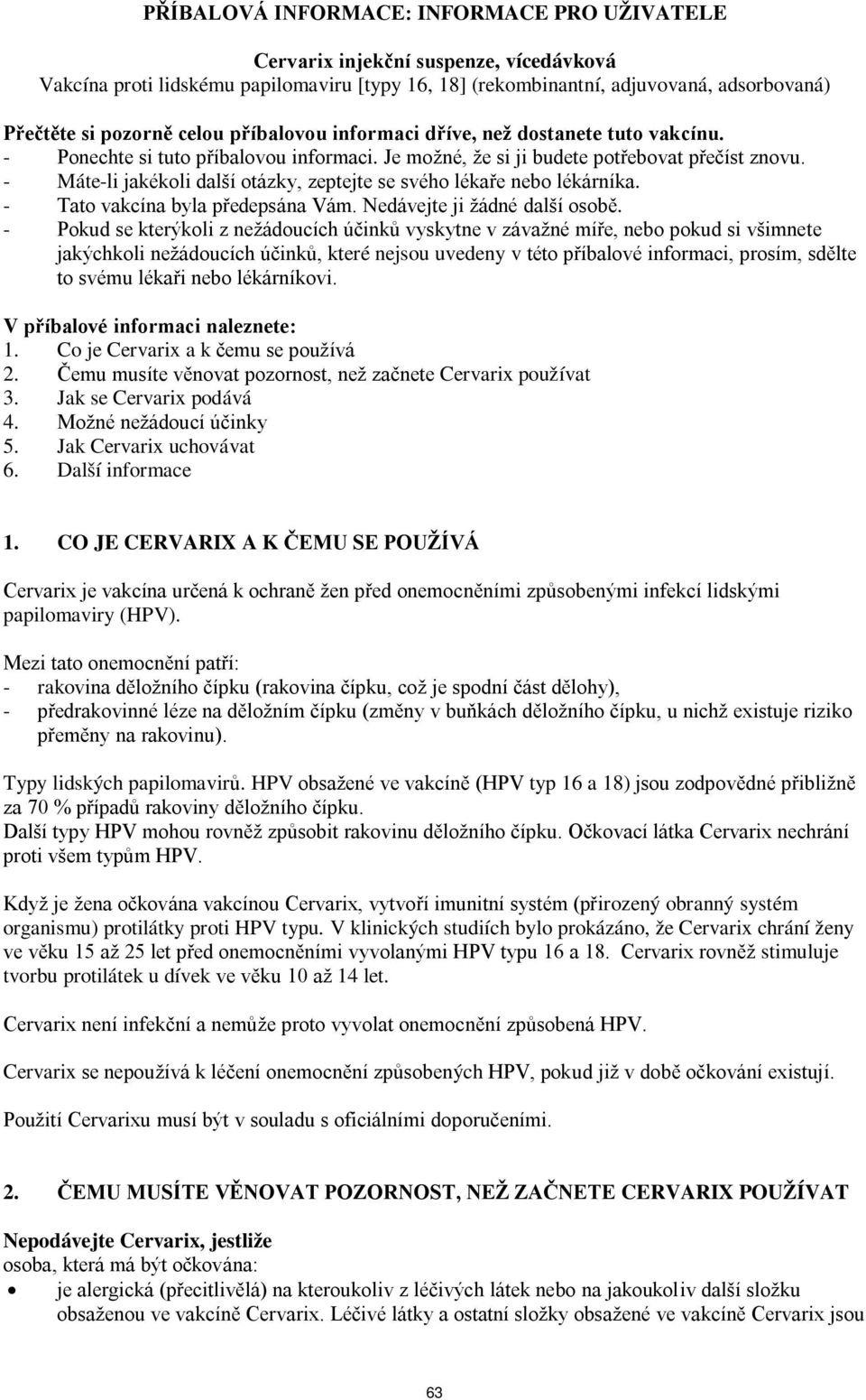 - Máte-li jakékoli další otázky, zeptejte se svého lékaře nebo lékárníka. - Tato vakcína byla předepsána Vám. Nedávejte ji žádné další osobě.