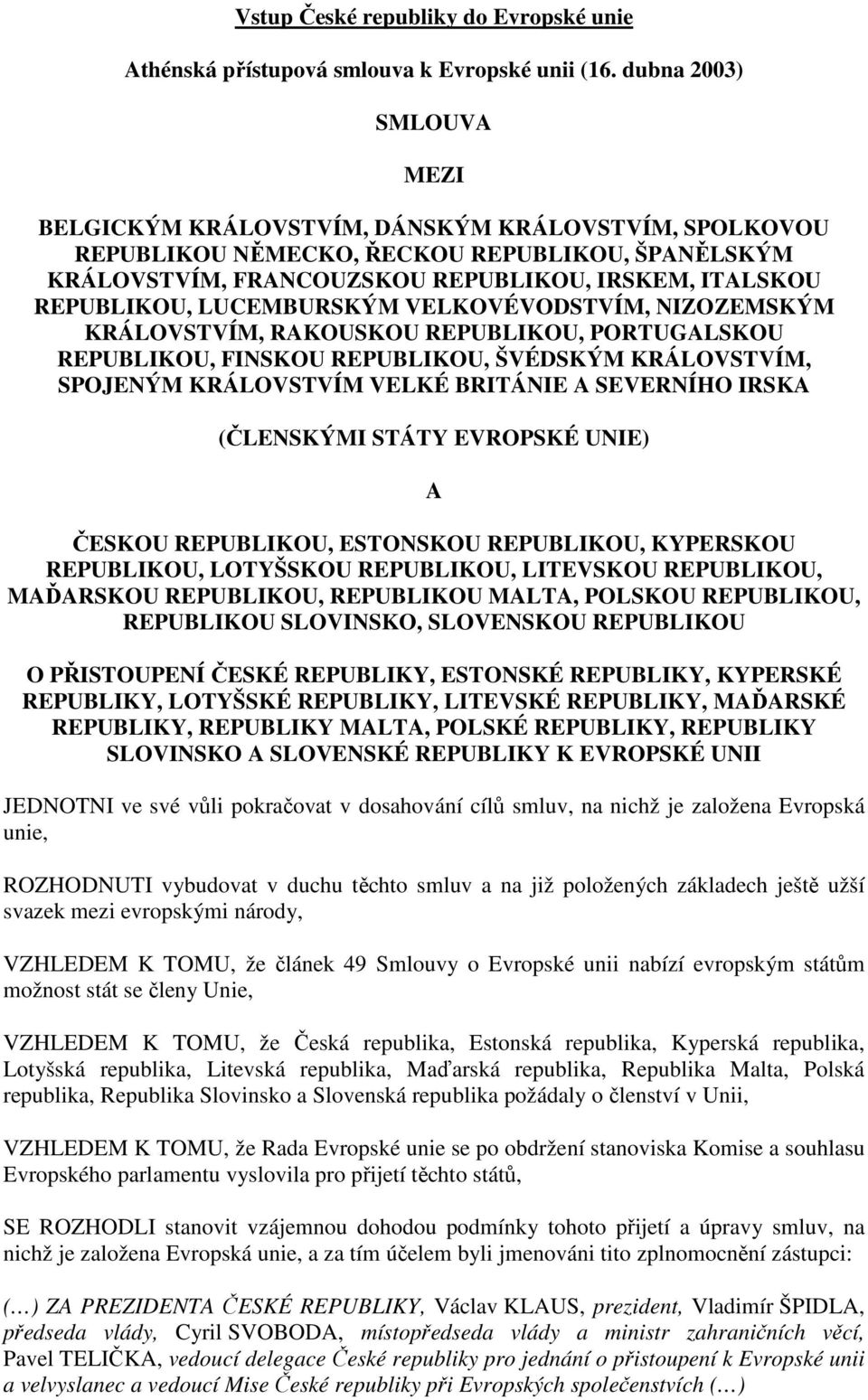 LUCEMBURSKÝM VELKOVÉVODSTVÍM, NIZOZEMSKÝM KRÁLOVSTVÍM, RAKOUSKOU REPUBLIKOU, PORTUGALSKOU REPUBLIKOU, FINSKOU REPUBLIKOU, ŠVÉDSKÝM KRÁLOVSTVÍM, SPOJENÝM KRÁLOVSTVÍM VELKÉ BRITÁNIE A SEVERNÍHO IRSKA