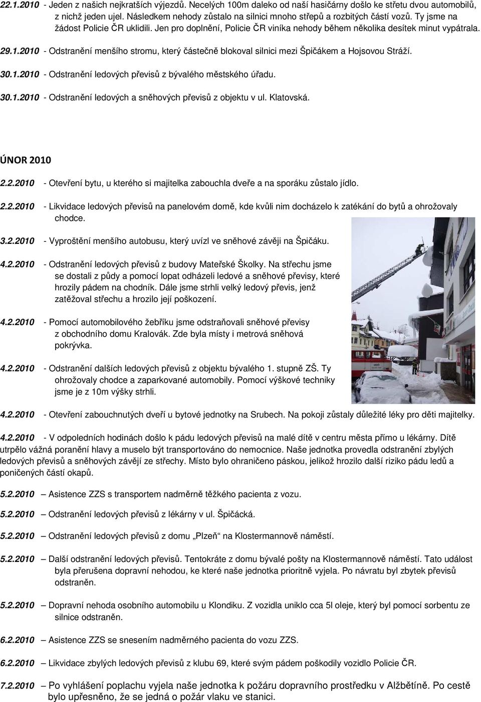 2010 - Odstranění menšího stromu, který částečně blokoval silnici mezi Špičákem a Hojsovou Stráží. 30.1.2010 - Odstranění ledových převisů z bývalého městského úřadu. 30.1.2010 - Odstranění ledových a sněhových převisů z objektu v ul.