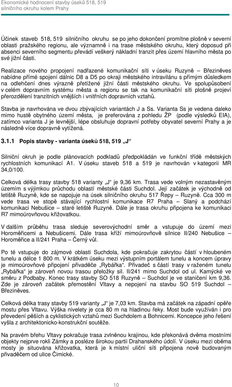 Realizace nového propojení nadřazené komunikační síti v úseku Ruzyně Březiněves nabídne přímé spojení dálnic D8 a D5 po okraji městského intravilánu s přímým důsledkem na odlehčení dnes výrazně