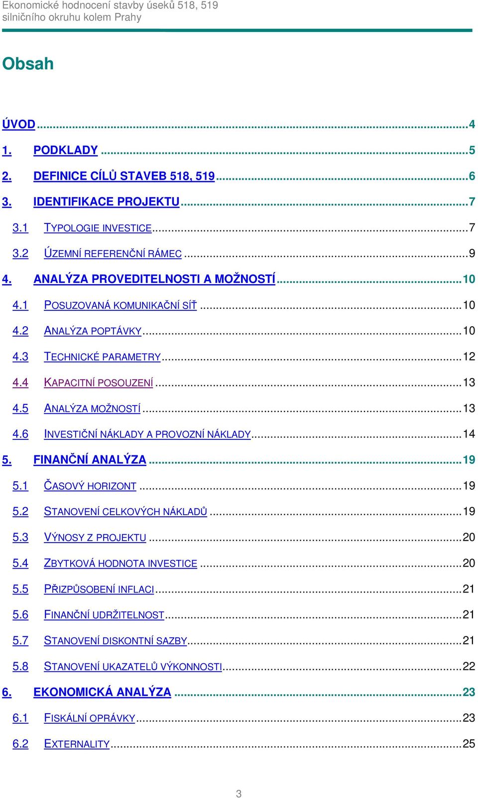 5 ANALÝZA MOŽNOSTÍ...13 4.6 INVESTIČNÍ NÁKLADY A PROVOZNÍ NÁKLADY...14 5. FINANČNÍ ANALÝZA...19 5.1 ČASOVÝ HORIZONT...19 5.2 STANOVENÍ CELKOVÝCH NÁKLADŮ...19 5.3 VÝNOSY Z PROJEKTU...20 5.