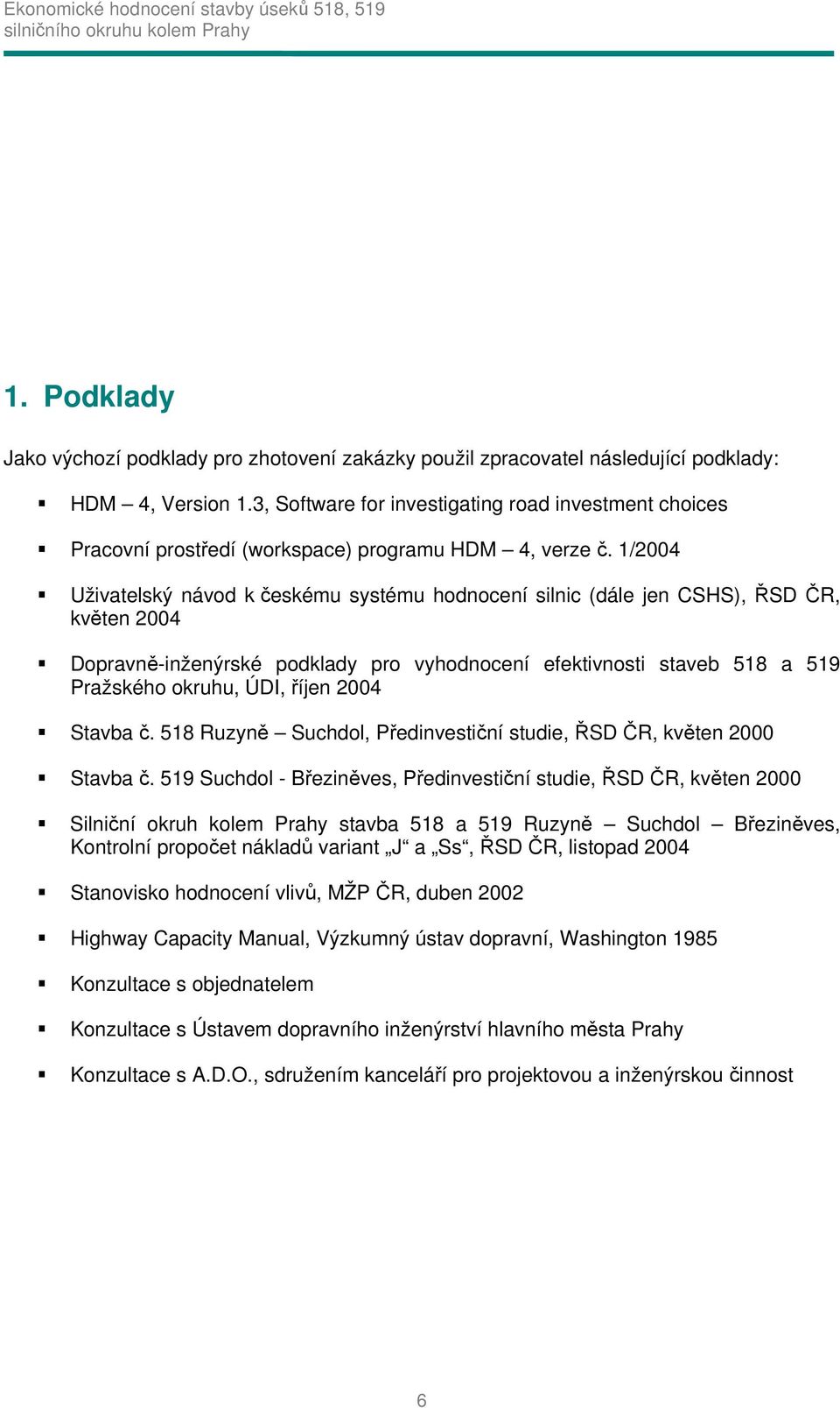 1/2004 Uživatelský návod k českému systému hodnocení silnic (dále jen CSHS), ŘSD ČR, květen 2004 Dopravně-inženýrské podklady pro vyhodnocení efektivnosti staveb 518 a 519 Pražského okruhu, ÚDI,