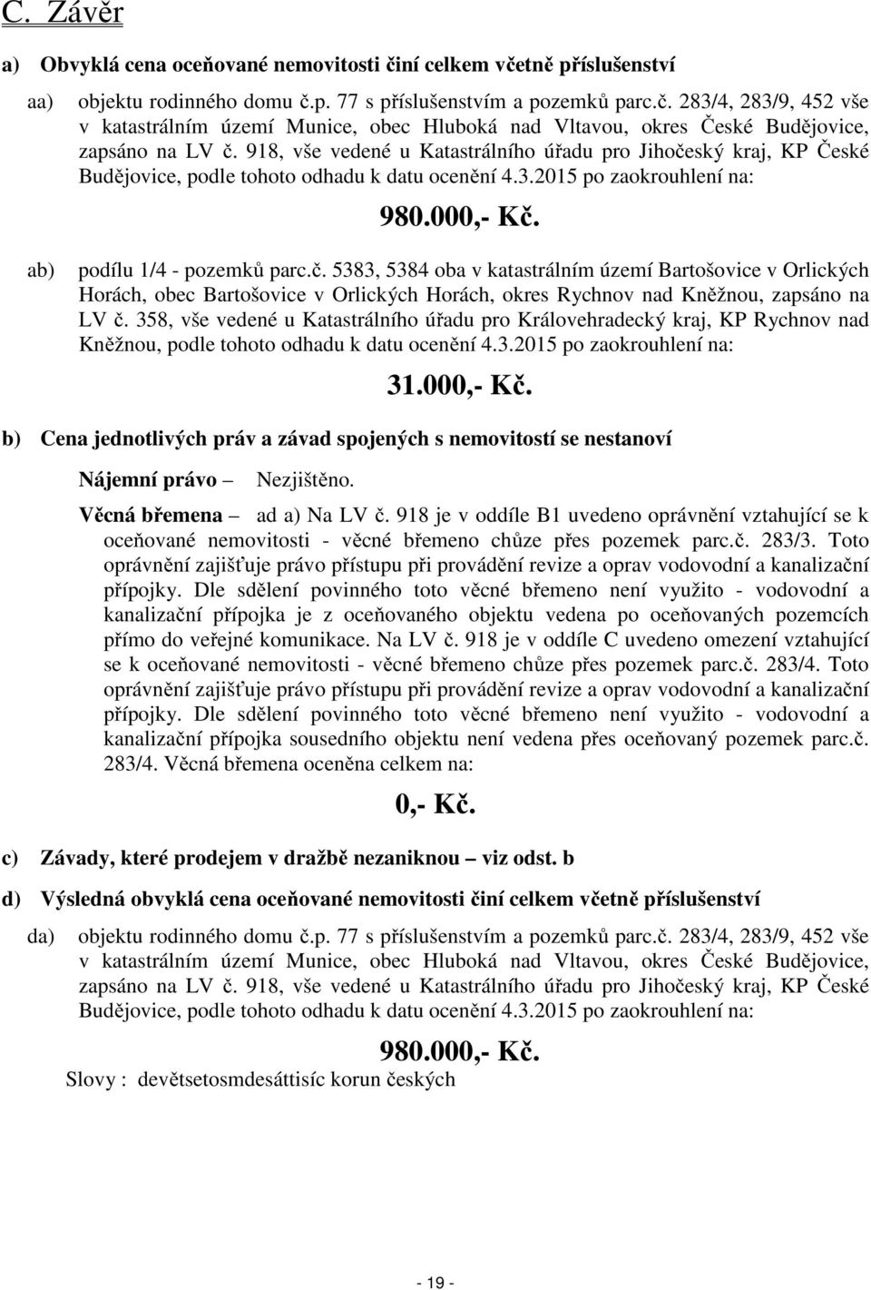 358, vše vedené u Katastrálního úřadu pro Královehradecký kraj, KP Rychnov nad Kněžnou, podle tohoto odhadu k datu ocenění 4.3.2015 po zaokrouhlení na: 31.000,- Kč.