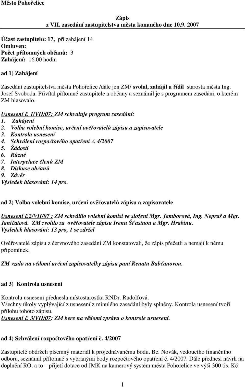 Přivítal přítomné zastupitele a občany a seznámil je s programem zasedání, o kterém ZM hlasovalo. Usnesení č. 1/VII/07: ZM schvaluje program zasedání: 1. Zahájení 2.