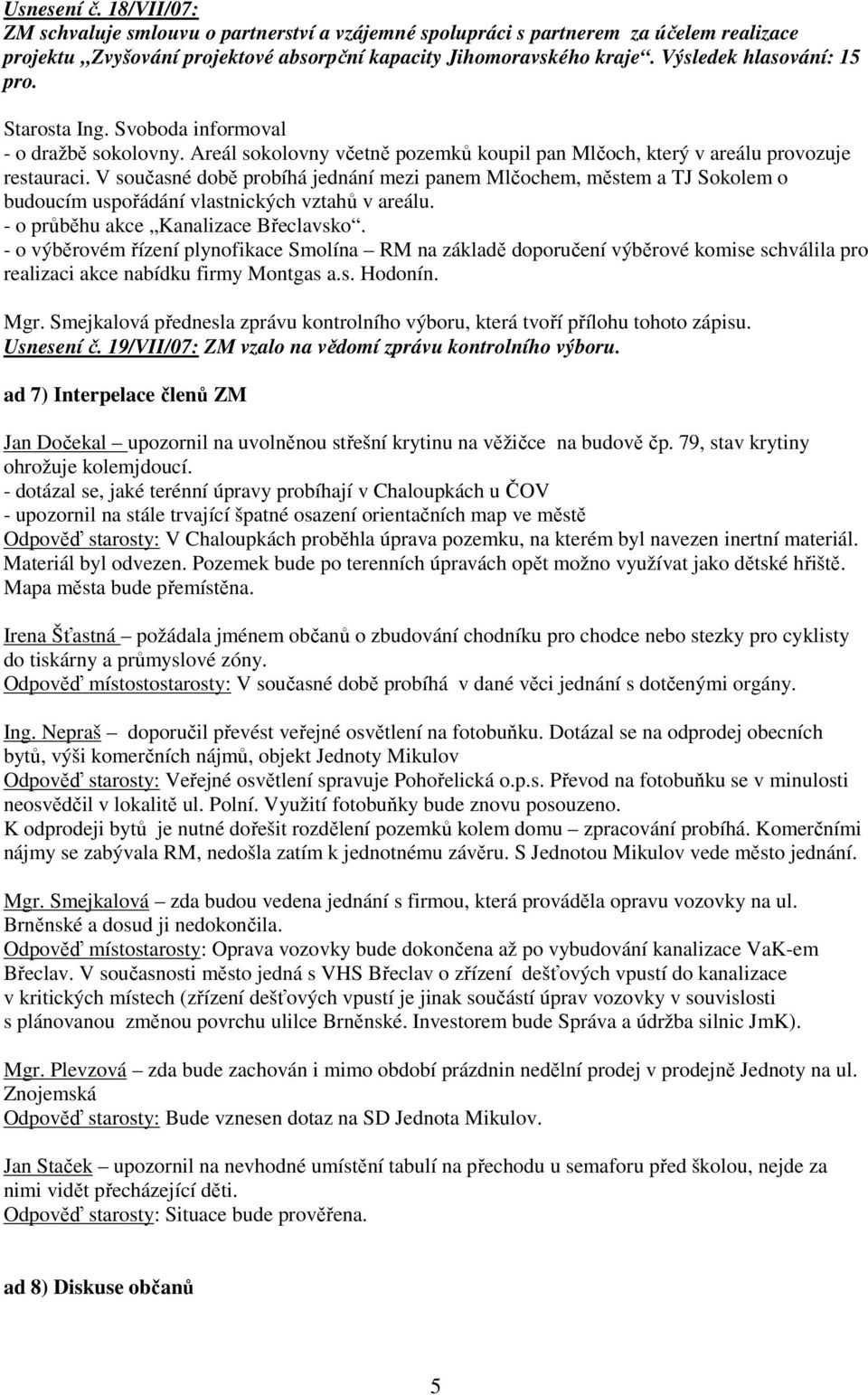 V současné době probíhá jednání mezi panem Mlčochem, městem a TJ Sokolem o budoucím uspořádání vlastnických vztahů v areálu. - o průběhu akce Kanalizace Břeclavsko.