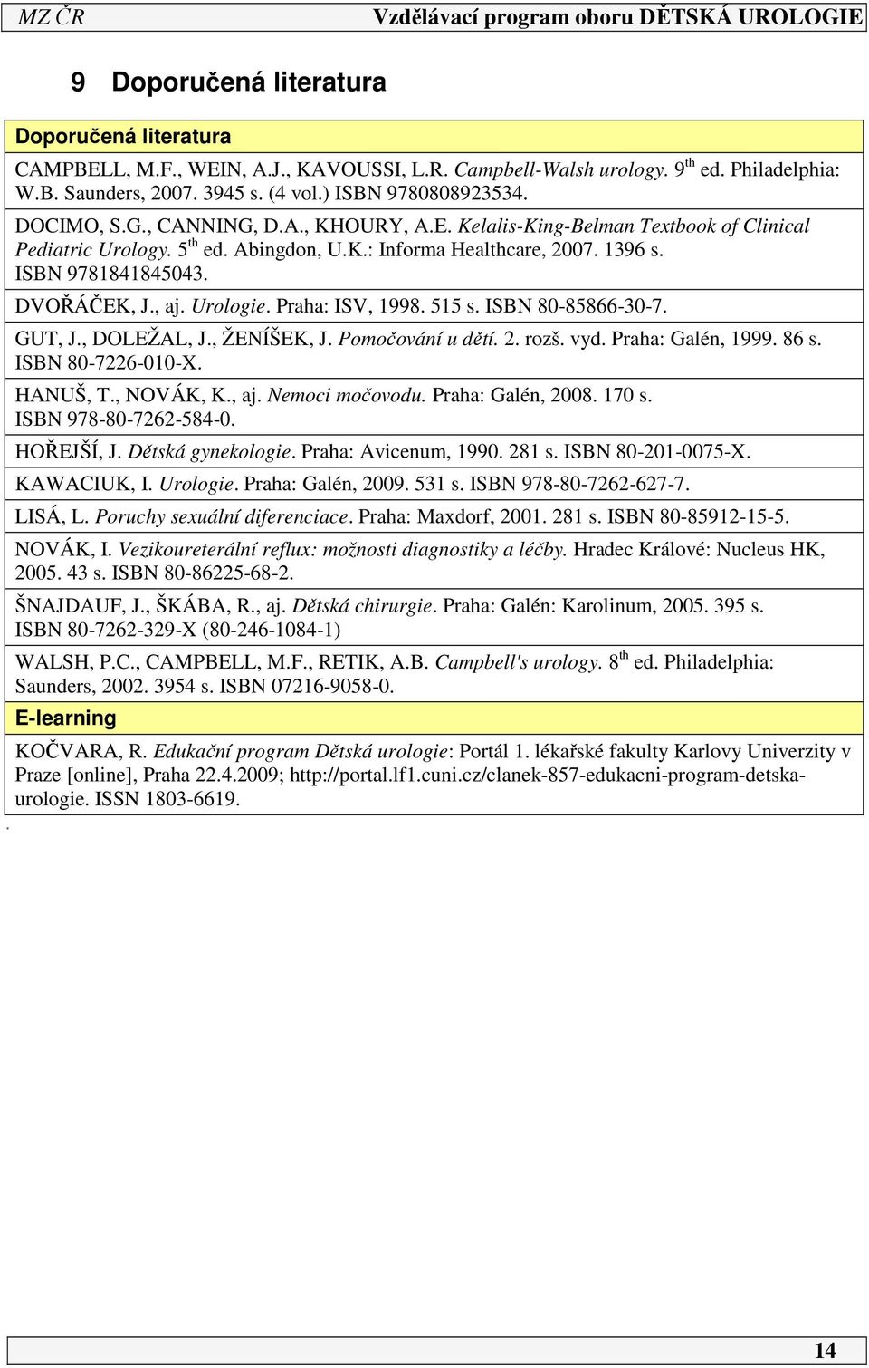 Urologie. Praha: ISV, 998. 55 s. ISBN 80-85866-30-7. GUT, J., DOLEŽAL, J., ŽENÍŠEK, J. Pomočování u dětí.. rozš. vyd. Praha: Galén, 999. 86 s. ISBN 80-76-00-X. HANUŠ, T., NOVÁK, K., aj.