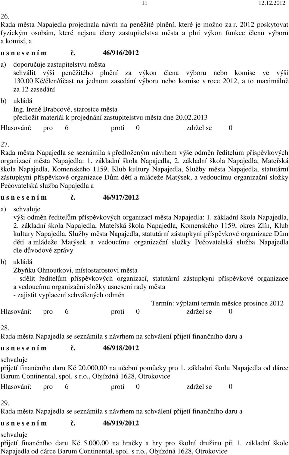 46/916/2012 a) doporučuje zastupitelstvu města schválit výši peněžitého plnění za výkon člena výboru nebo komise ve výši 130,00 Kč/člen/účast na jednom zasedání výboru nebo komise v roce 2012, a to