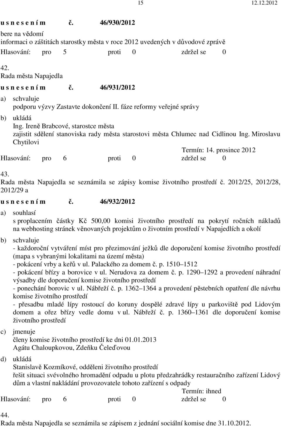 Ireně Brabcové, starostce města zajistit sdělení stanoviska rady města starostovi města Chlumec nad Cidlinou Ing. Miroslavu Chytilovi Termín: 14. prosince 2012 43.