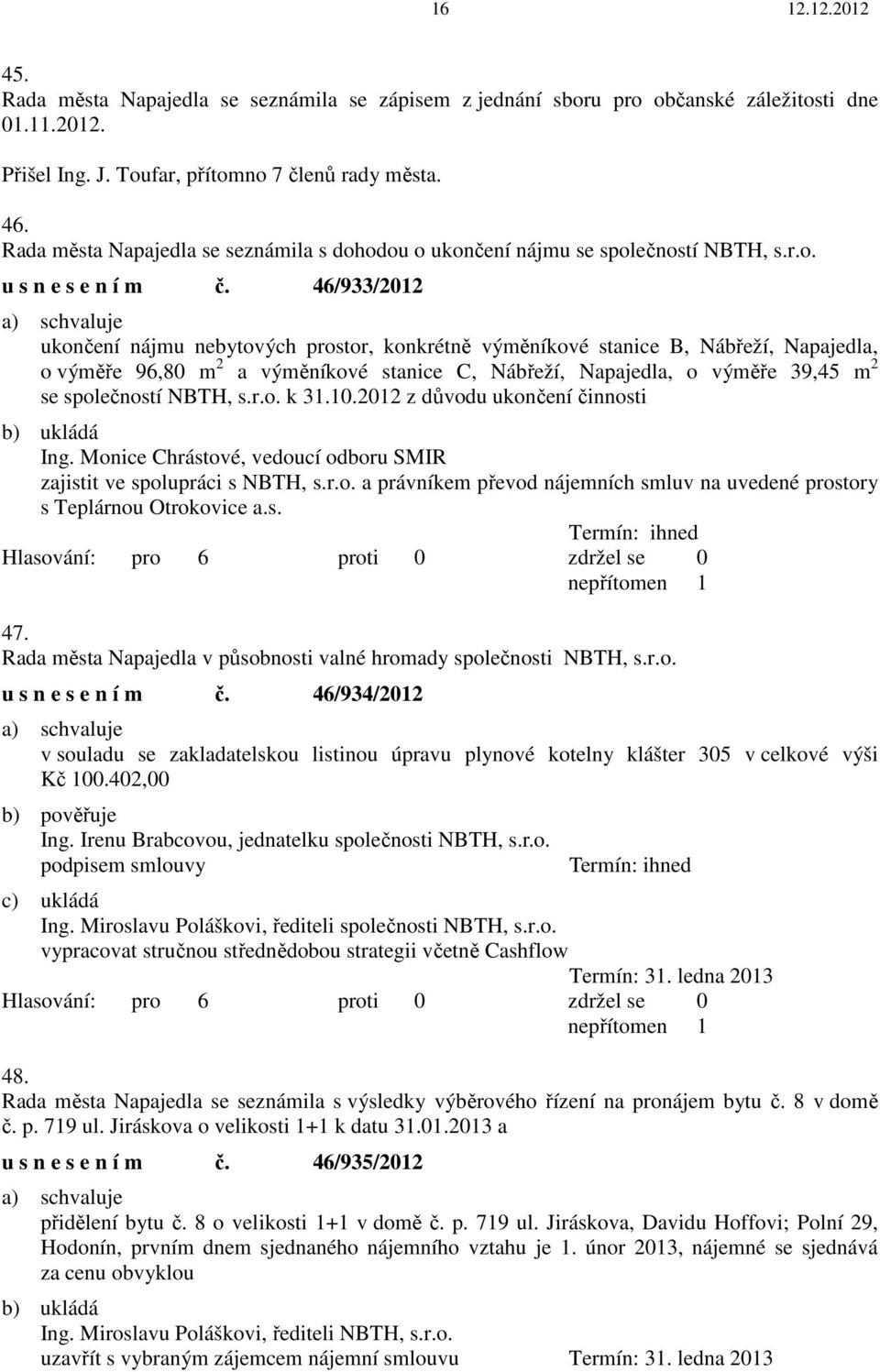 46/933/2012 ukončení nájmu nebytových prostor, konkrétně výměníkové stanice B, Nábřeží, Napajedla, o výměře 96,80 m 2 a výměníkové stanice C, Nábřeží, Napajedla, o výměře 39,45 m 2 se společností