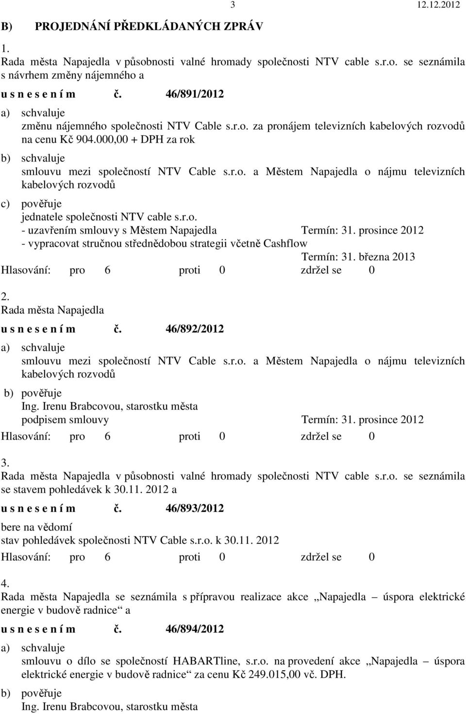 r.o. - uzavřením smlouvy s Městem Napajedla Termín: 31. prosince 2012 - vypracovat stručnou střednědobou strategii včetně Cashflow Termín: 31. března 2013 2. Rada města Napajedla u s n e s e n í m č.