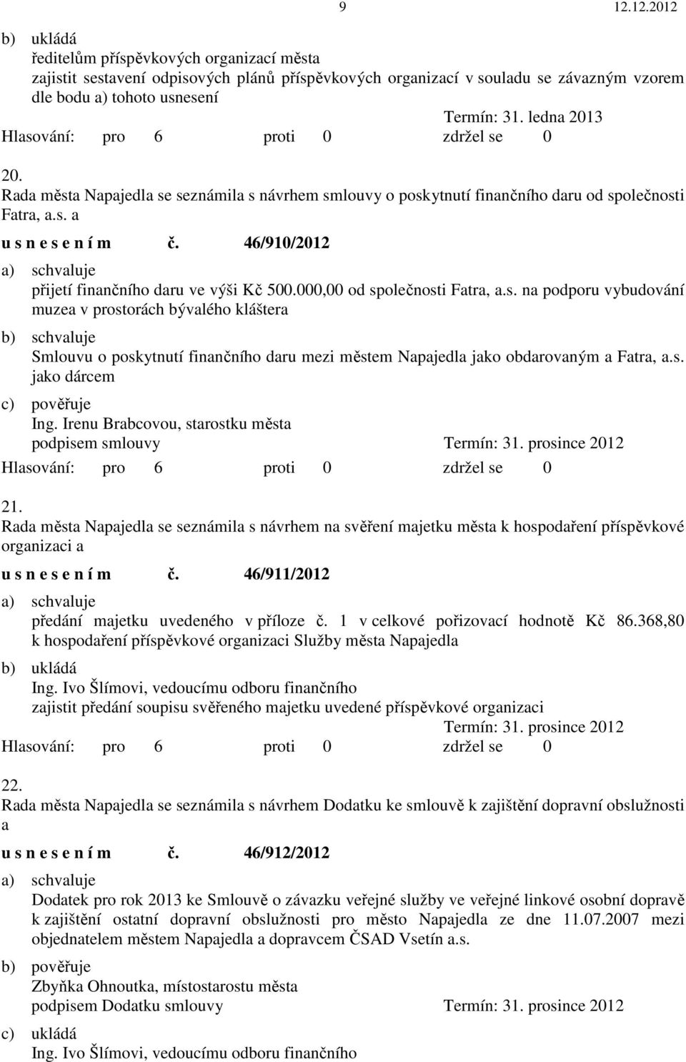 000,00 od společnosti Fatra, a.s. na podporu vybudování muzea v prostorách bývalého kláštera b) schvaluje Smlouvu o poskytnutí finančního daru mezi městem Napajedla jako obdarovaným a Fatra, a.s. jako dárcem c) pověřuje Ing.