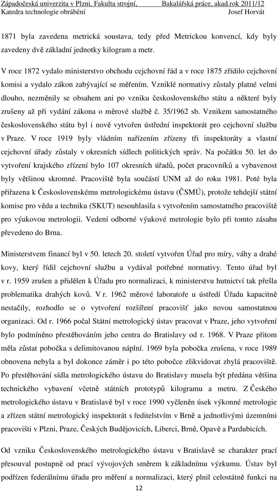 Vzniklé normativy zůstaly platné velmi dlouho, nezměnily se obsahem ani po vzniku československého státu a některé byly zrušeny až při vydání zákona o měrové službě č. 35/1962 sb.