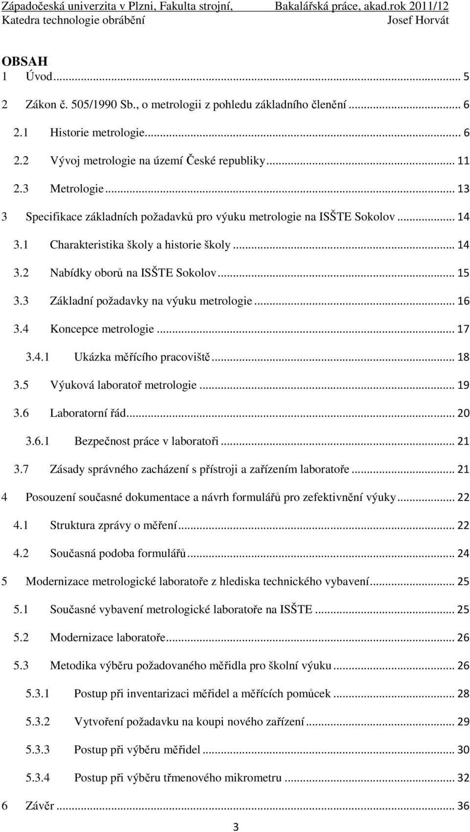 3 Základní požadavky na výuku metrologie... 16 3.4 Koncepce metrologie... 17 3.4.1 Ukázka měřícího pracoviště... 18 3.5 Výuková laboratoř metrologie... 19 3.6 Laboratorní řád... 20 3.6.1 Bezpečnost práce v laboratoři.