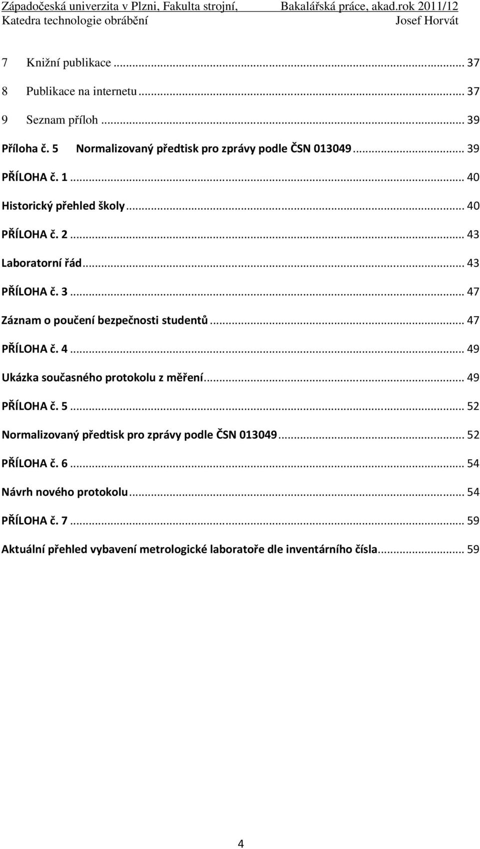 .. 47 PŘÍLOHA č. 4... 49 Ukázka současného protokolu z měření... 49 PŘÍLOHA č. 5... 52 Normalizovaný předtisk pro zprávy podle ČSN 013049.