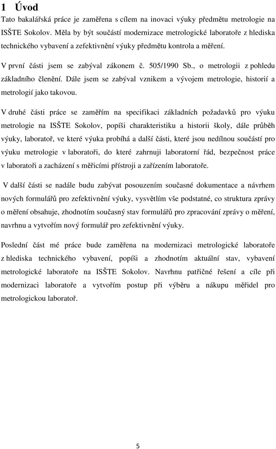 , o metrologii z pohledu základního členění. Dále jsem se zabýval vznikem a vývojem metrologie, historií a metrologií jako takovou.