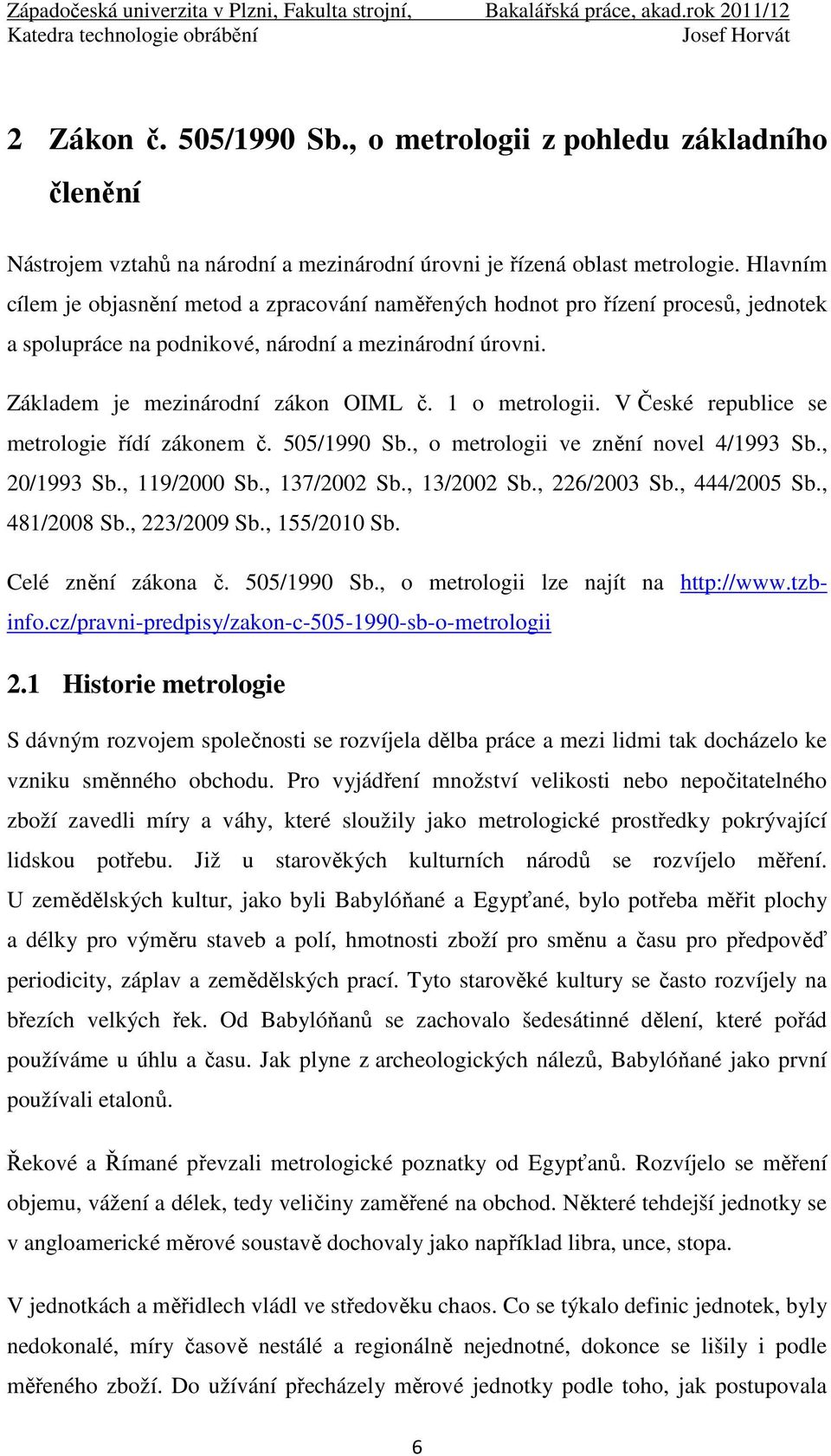1 o metrologii. V České republice se metrologie řídí zákonem č. 505/1990 Sb., o metrologii ve znění novel 4/1993 Sb., 20/1993 Sb., 119/2000 Sb., 137/2002 Sb., 13/2002 Sb., 226/2003 Sb., 444/2005 Sb.