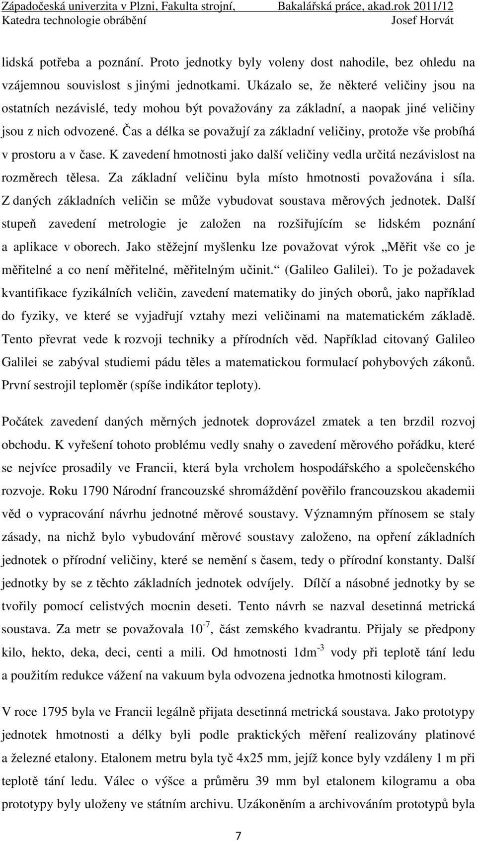 Čas a délka se považují za základní veličiny, protože vše probíhá v prostoru a v čase. K zavedení hmotnosti jako další veličiny vedla určitá nezávislost na rozměrech tělesa.