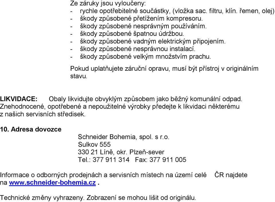 Pokud uplatňujete záruční opravu, musí být přístroj v originálním stavu. LIKVIDACE: Obaly likvidujte obvyklým způsobem jako běžný komunální odpad.