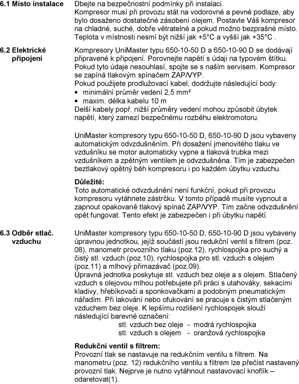 2 Elektrické připojení Kompresory UniMaster typu 650-10-50 D a 650-10-90 D se dodávají připravené k připojení. Porovnejte napětí s údaji na typovém štítku.