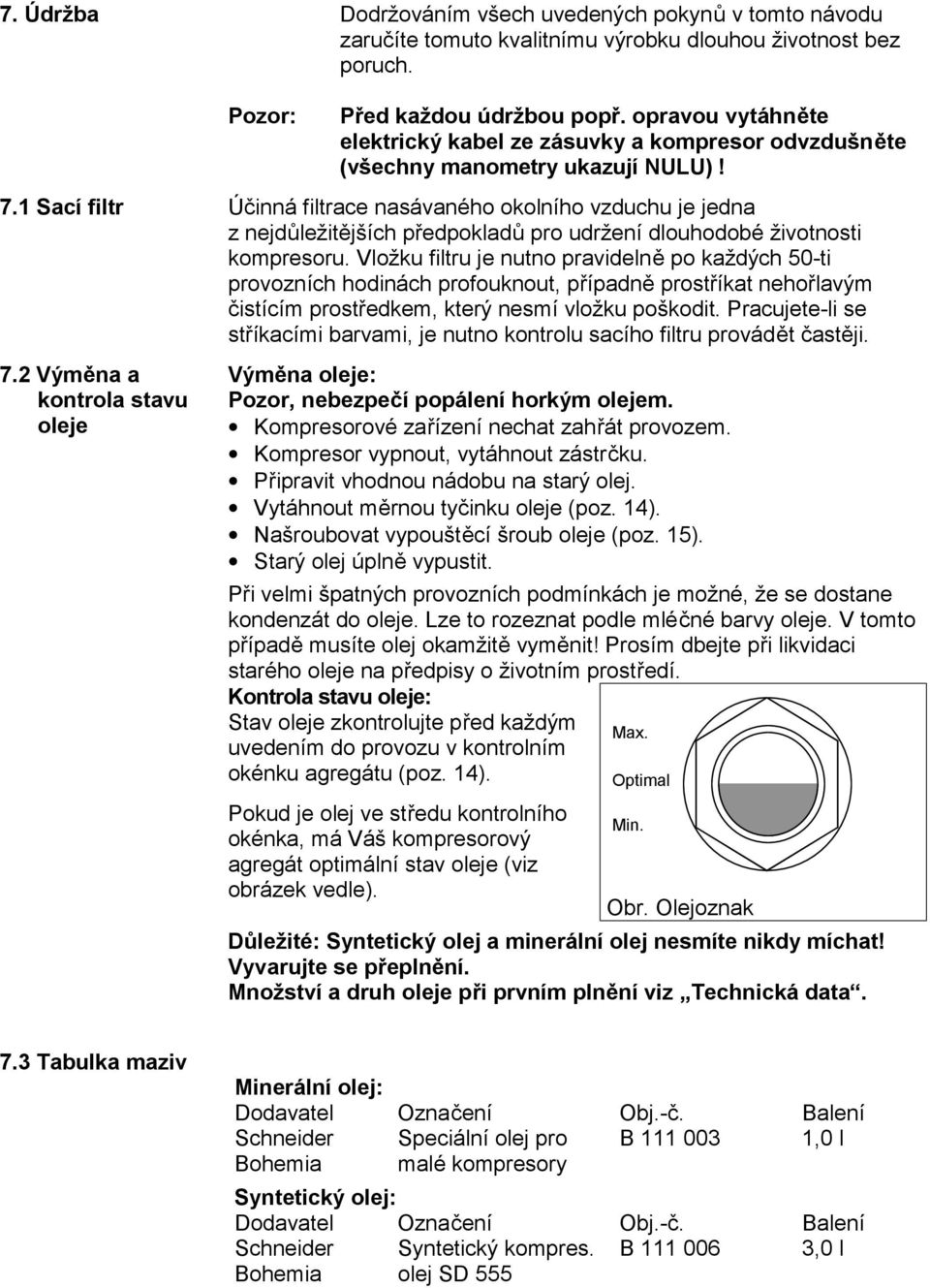 1 Sací filtr Účinná filtrace nasávaného okolního vzduchu je jedna z nejdůležitějších předpokladů pro udržení dlouhodobé životnosti kompresoru.