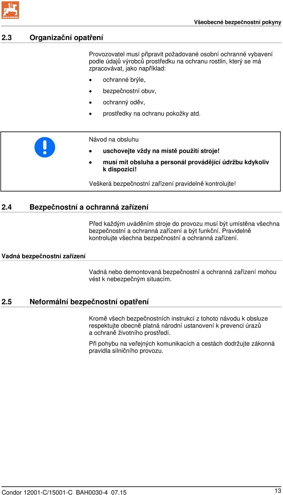 bezpečnostní obuv, ochranný oděv, prostředky na ochranu pokožky atd. Návod na obsluhu uschovejte vždy na místě použití stroje! musí mít obsluha a personál provádějící údržbu kdykoliv k dispozici!