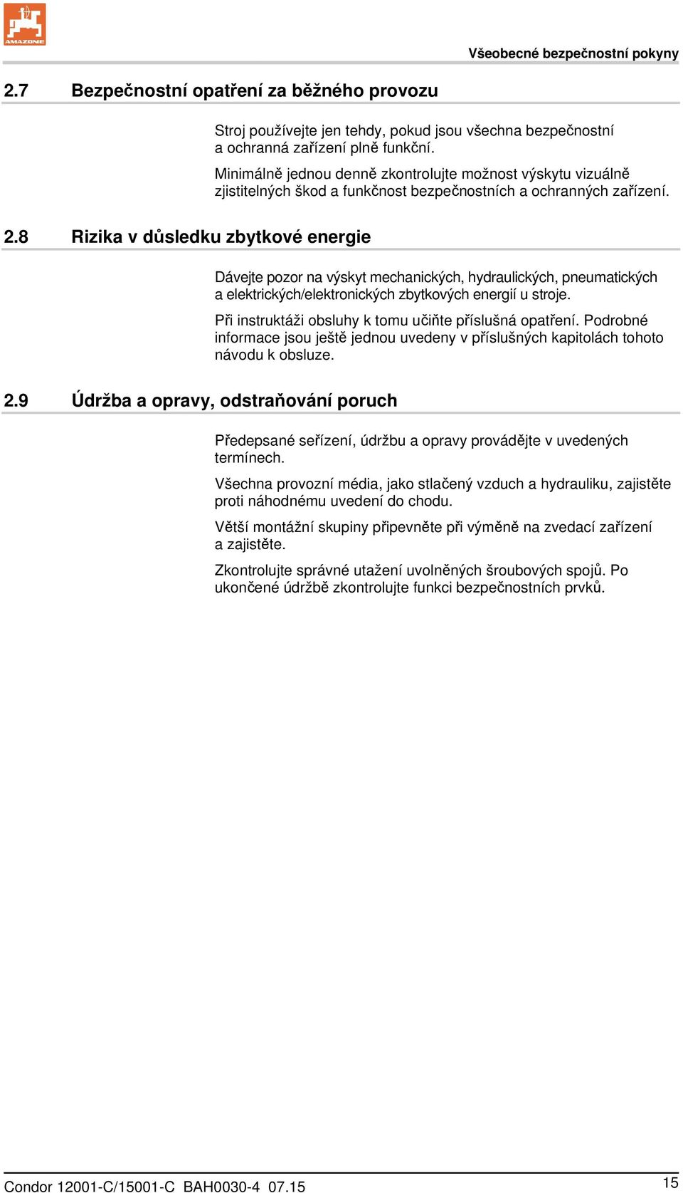 8 Rizika v důsledku zbytkové energie Dávejte pozor na výskyt mechanických, hydraulických, pneumatických a elektrických/elektronických zbytkových energií u stroje.