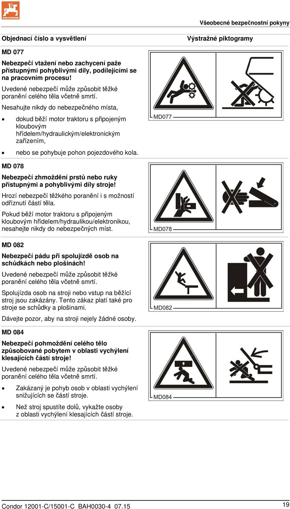 Nesahujte nikdy do nebezpečného místa, dokud běží motor traktoru s připojeným kloubovým hřídelem/hydraulickým/elektronickým zařízením, nebo se pohybuje pohon pojezdového kola.