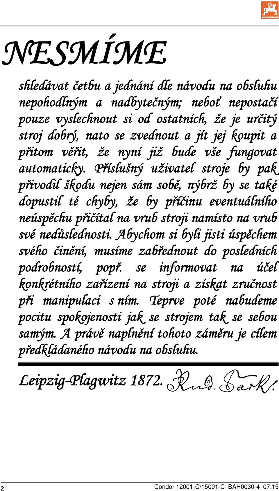 Příslušný uživatel stroje by pak přivodil škodu nejen sám sobě, nýbrž by se také dopustil té chyby, že by příčinu eventuálního neúspěchu přičítal na vrub stroji namísto na vrub své nedůslednosti.