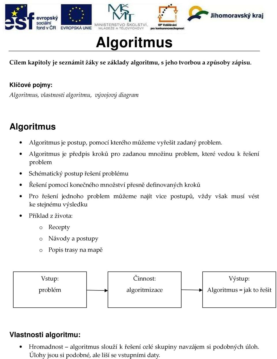 Algoritmus je předpis kroků pro zadanou množinu problem, které vedou k řešení problem Schématický postup řešení problému Řešení pomocí konečného množství přesně definovaných kroků Pro řešení jednoho