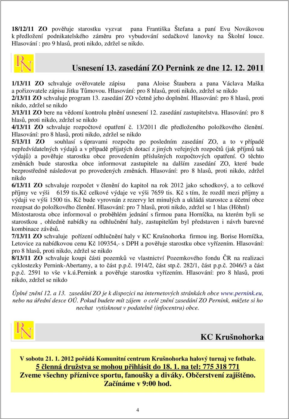 12. 2011 1/13/11 ZO schvaluje ověřovatele zápisu pana Aloise Štaubera a pana Václava Maška a pořizovatele zápisu Jitku Tůmovou.