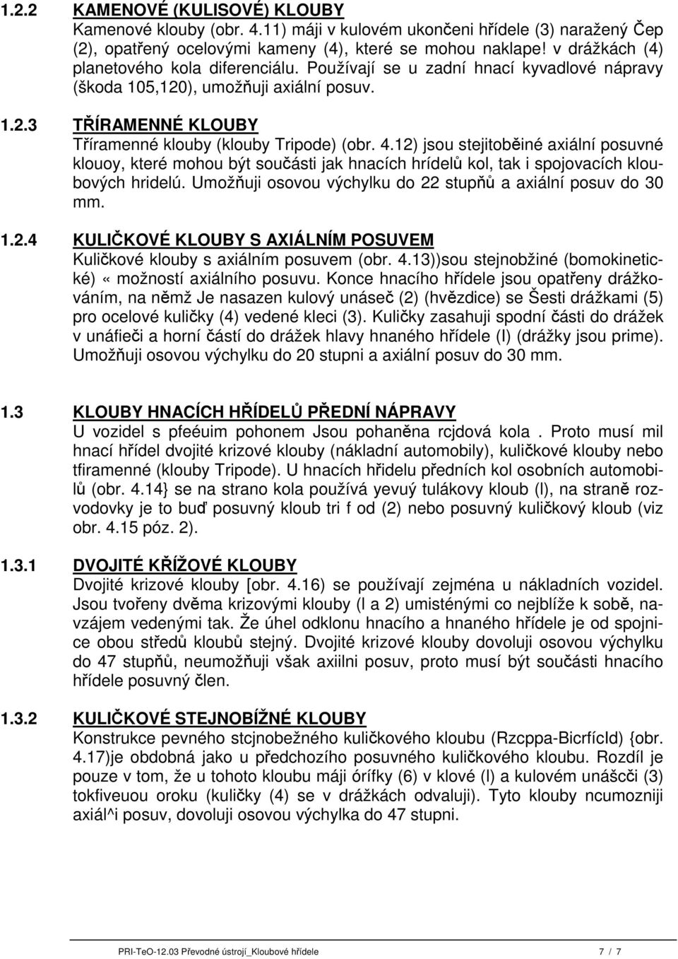 12) jsou stejitoběiné axiální posuvné klouoy, které mohou být součásti jak hnacích hrídelů kol, tak i spojovacích kloubových hridelú. Umožňuji osovou výchylku do 22 stupňů a axiální posuv do 30 mm. 1.