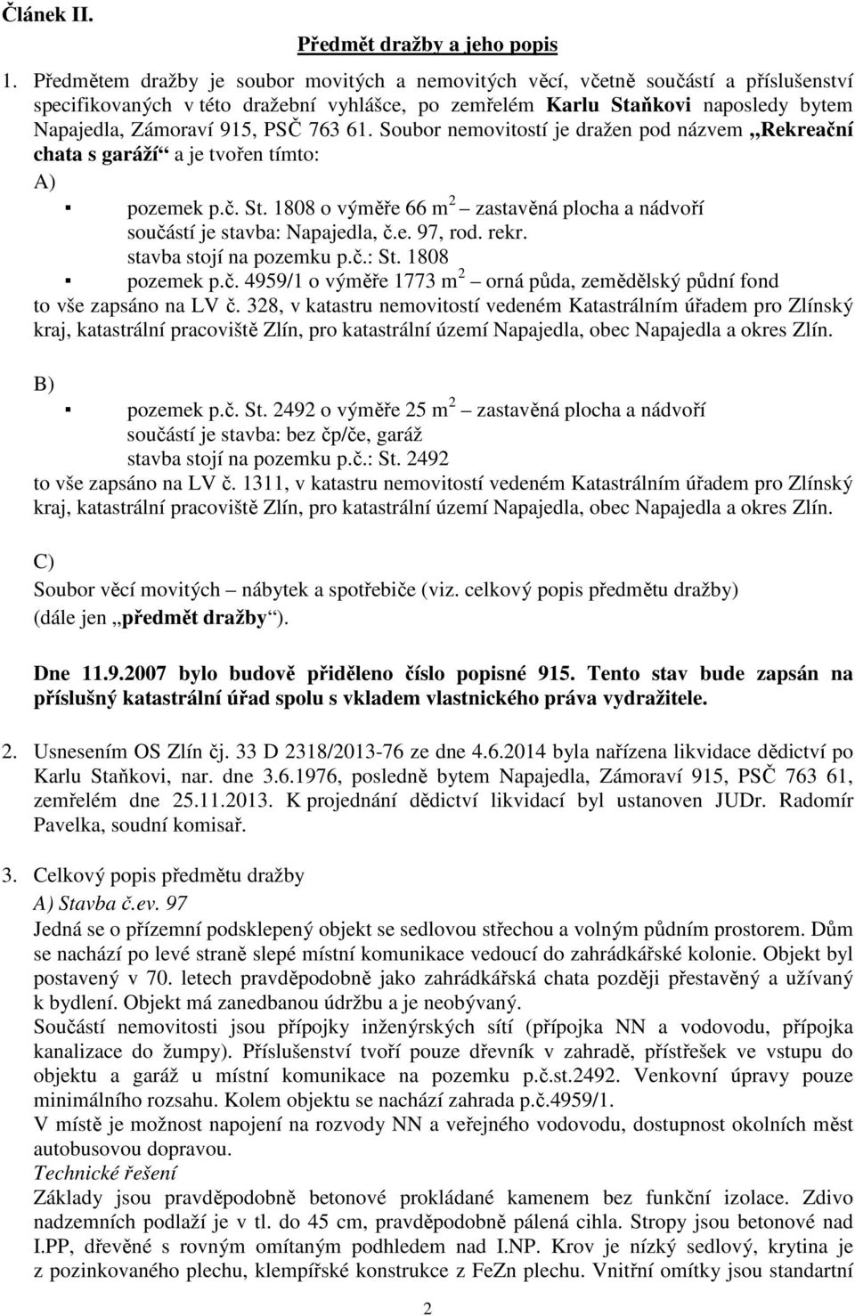 PSČ 763 61. Soubor nemovitostí je dražen pod názvem Rekreační chata s garáží a je tvořen tímto: A) pozemek p.č. St. 1808 o výměře 66 m 2 zastavěná plocha a nádvoří součástí je stavba: Napajedla, č.e. 97, rod.